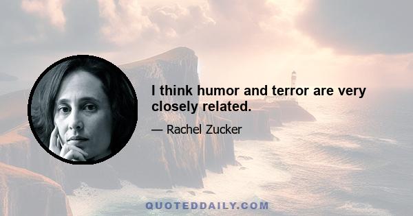 I think humor and terror are very closely related.