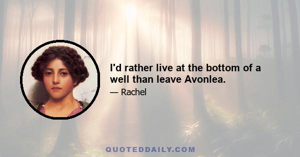 I'd rather live at the bottom of a well than leave Avonlea.