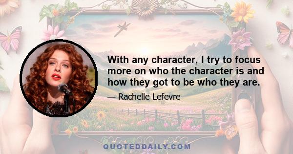 With any character, I try to focus more on who the character is and how they got to be who they are.