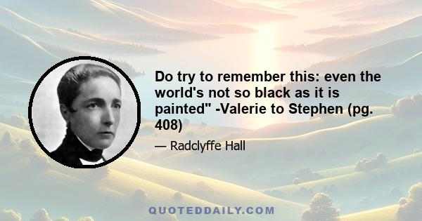 Do try to remember this: even the world's not so black as it is painted -Valerie to Stephen (pg. 408)