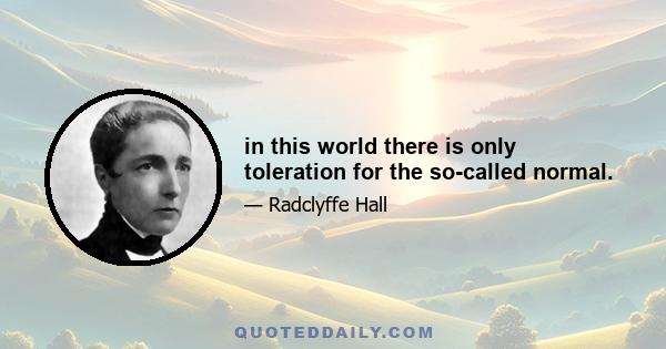 in this world there is only toleration for the so-called normal.