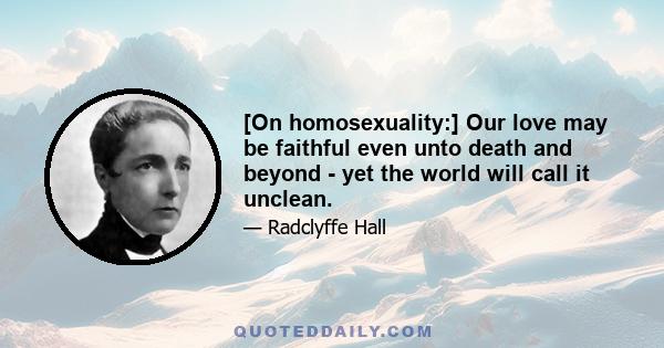 [On homosexuality:] Our love may be faithful even unto death and beyond - yet the world will call it unclean.