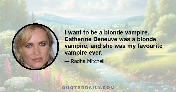 I want to be a blonde vampire. Catherine Deneuve was a blonde vampire, and she was my favourite vampire ever.