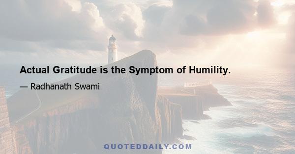 Actual Gratitude is the Symptom of Humility.