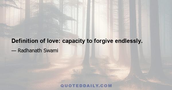 Definition of love: capacity to forgive endlessly.