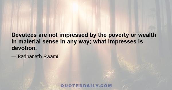 Devotees are not impressed by the poverty or wealth in material sense in any way; what impresses is devotion.