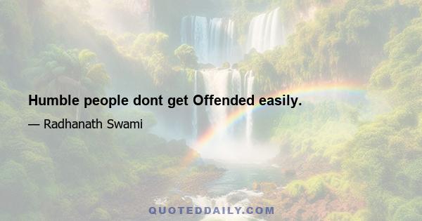 Humble people dont get Offended easily.