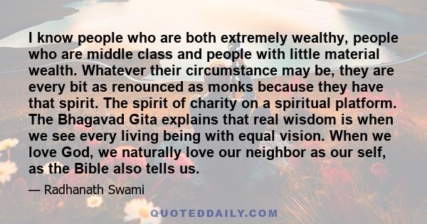 I know people who are both extremely wealthy, people who are middle class and people with little material wealth. Whatever their circumstance may be, they are every bit as renounced as monks because they have that