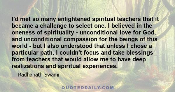 I'd met so many enlightened spiritual teachers that it became a challenge to select one. I believed in the oneness of spirituality - unconditional love for God, and unconditional compassion for the beings of this world