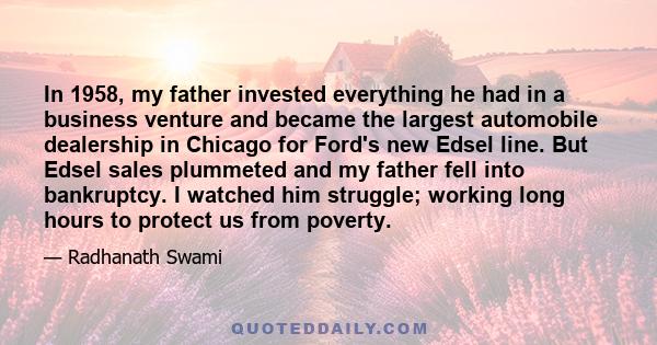 In 1958, my father invested everything he had in a business venture and became the largest automobile dealership in Chicago for Ford's new Edsel line. But Edsel sales plummeted and my father fell into bankruptcy. I