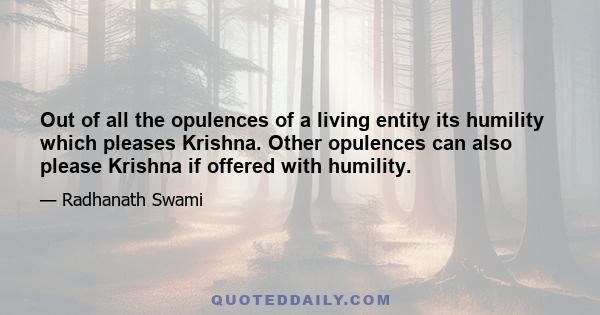 Out of all the opulences of a living entity its humility which pleases Krishna. Other opulences can also please Krishna if offered with humility.