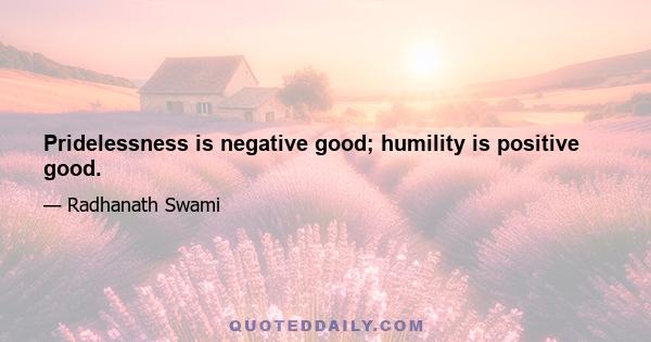 Pridelessness is negative good; humility is positive good.