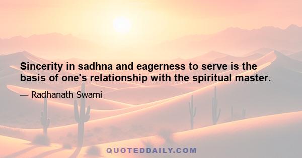 Sincerity in sadhna and eagerness to serve is the basis of one's relationship with the spiritual master.