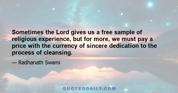 Sometimes the Lord gives us a free sample of religious experience, but for more, we must pay a price with the currency of sincere dedication to the process of cleansing.