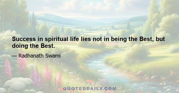 Success in spiritual life lies not in being the Best, but doing the Best.