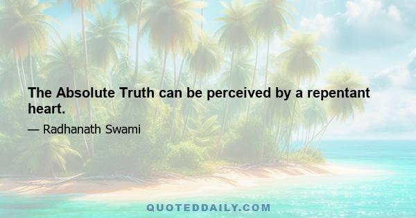 The Absolute Truth can be perceived by a repentant heart.