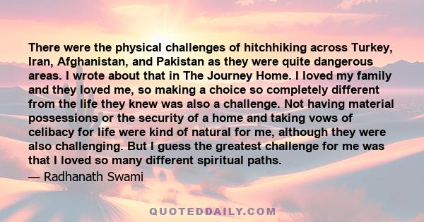 There were the physical challenges of hitchhiking across Turkey, Iran, Afghanistan, and Pakistan as they were quite dangerous areas. I wrote about that in The Journey Home. I loved my family and they loved me, so making 