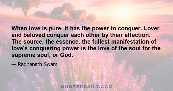 When love is pure, it has the power to conquer. Lover and beloved conquer each other by their affection. The source, the essence, the fullest manifestation of love's conquering power is the love of the soul for the