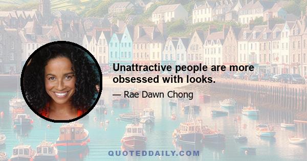 Unattractive people are more obsessed with looks.