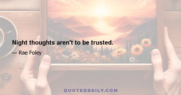 Night thoughts aren't to be trusted.