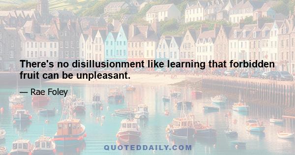 There's no disillusionment like learning that forbidden fruit can be unpleasant.