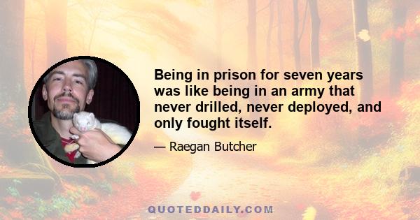 Being in prison for seven years was like being in an army that never drilled, never deployed, and only fought itself.