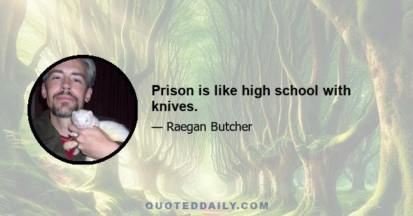 Prison is like high school with knives.