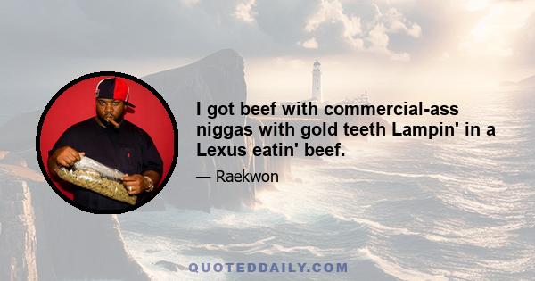 I got beef with commercial-ass niggas with gold teeth Lampin' in a Lexus eatin' beef.