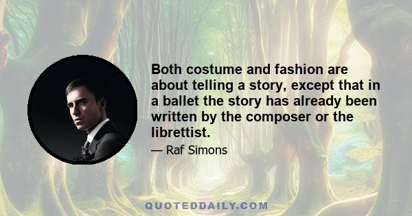 Both costume and fashion are about telling a story, except that in a ballet the story has already been written by the composer or the librettist.