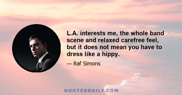 L.A. interests me, the whole band scene and relaxed carefree feel, but it does not mean you have to dress like a hippy.