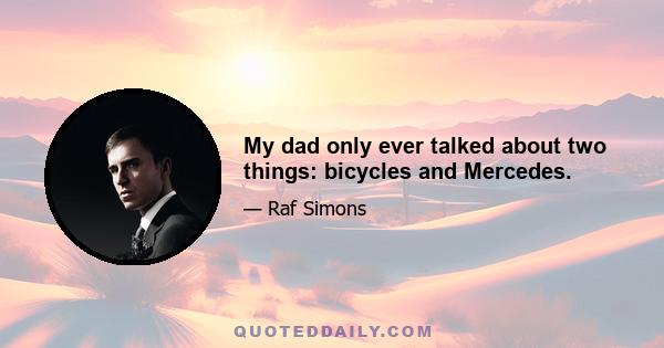 My dad only ever talked about two things: bicycles and Mercedes.