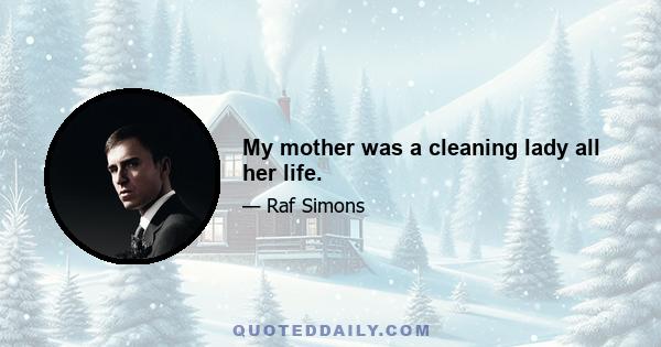 My mother was a cleaning lady all her life.