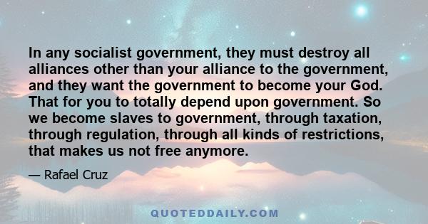 In any socialist government, they must destroy all alliances other than your alliance to the government, and they want the government to become your God. That for you to totally depend upon government. So we become