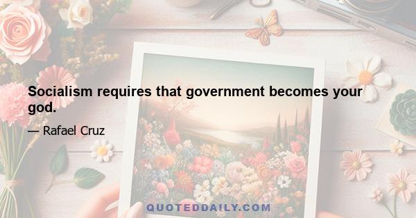 Socialism requires that government becomes your god.