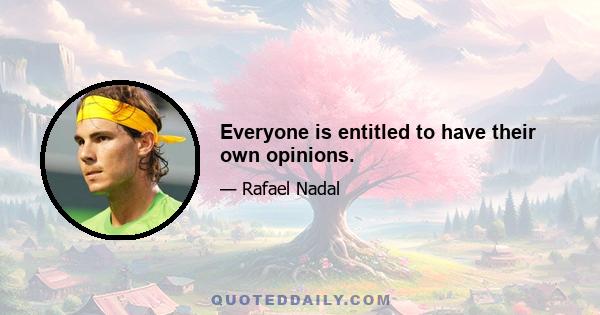 Everyone is entitled to have their own opinions.