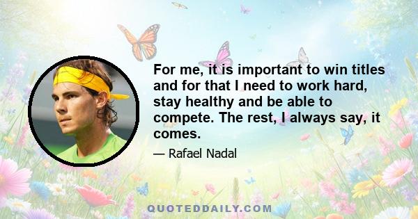 For me, it is important to win titles and for that I need to work hard, stay healthy and be able to compete. The rest, I always say, it comes.