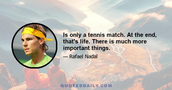 Is only a tennis match. At the end, that's life. There is much more important things.