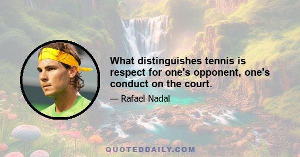 What distinguishes tennis is respect for one's opponent, one's conduct on the court.