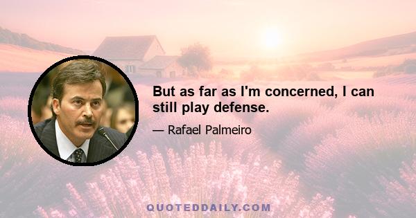 But as far as I'm concerned, I can still play defense.