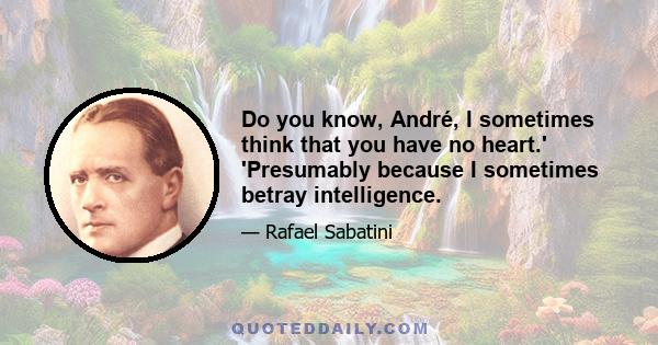 Do you know, André, I sometimes think that you have no heart.' 'Presumably because I sometimes betray intelligence.