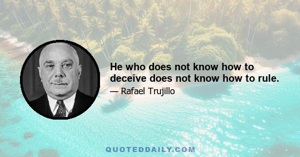 He who does not know how to deceive does not know how to rule.