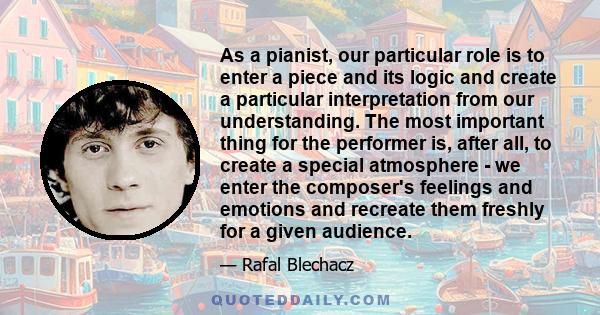 As a pianist, our particular role is to enter a piece and its logic and create a particular interpretation from our understanding. The most important thing for the performer is, after all, to create a special atmosphere 