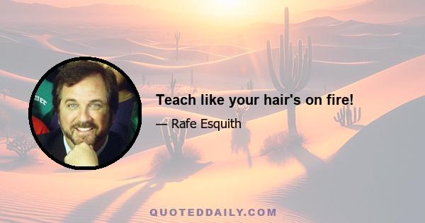 Teach like your hair's on fire!