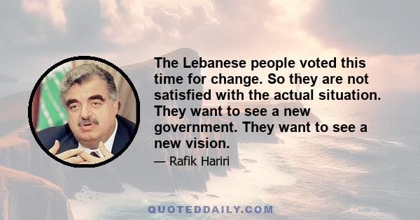 The Lebanese people voted this time for change. So they are not satisfied with the actual situation. They want to see a new government. They want to see a new vision.