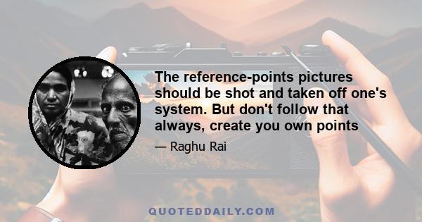 The reference-points pictures should be shot and taken off one's system. But don't follow that always, create you own points