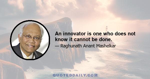 An innovator is one who does not know it cannot be done.