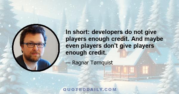 In short: developers do not give players enough credit. And maybe even players don't give players enough credit.