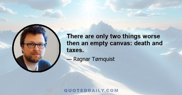 There are only two things worse then an empty canvas: death and taxes.