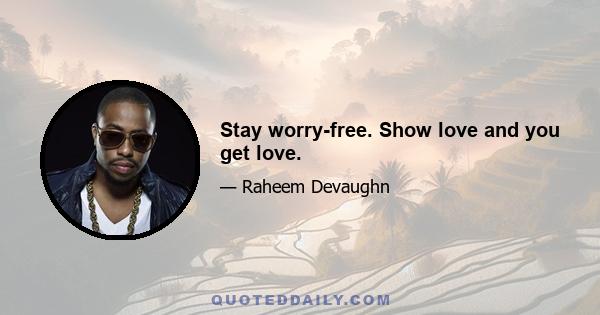 Stay worry-free. Show love and you get love.