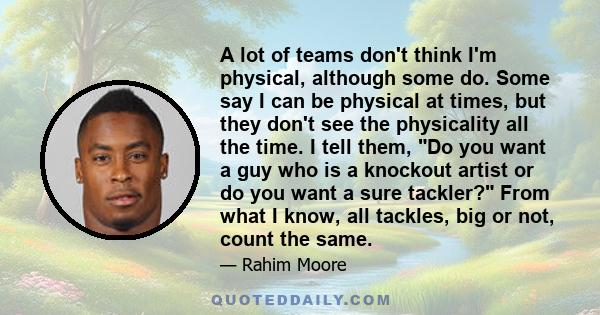 A lot of teams don't think I'm physical, although some do. Some say I can be physical at times, but they don't see the physicality all the time. I tell them, Do you want a guy who is a knockout artist or do you want a